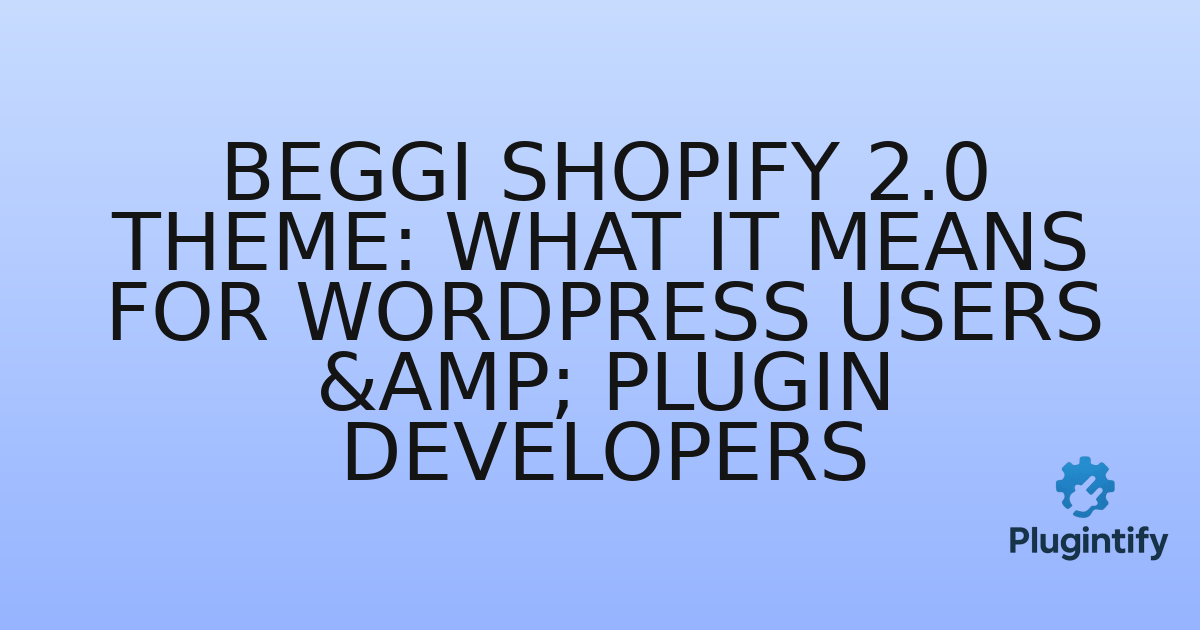 You are currently viewing Beggi Shopify 2.0 Theme: What It Means for WordPress Users & Plugin Developers