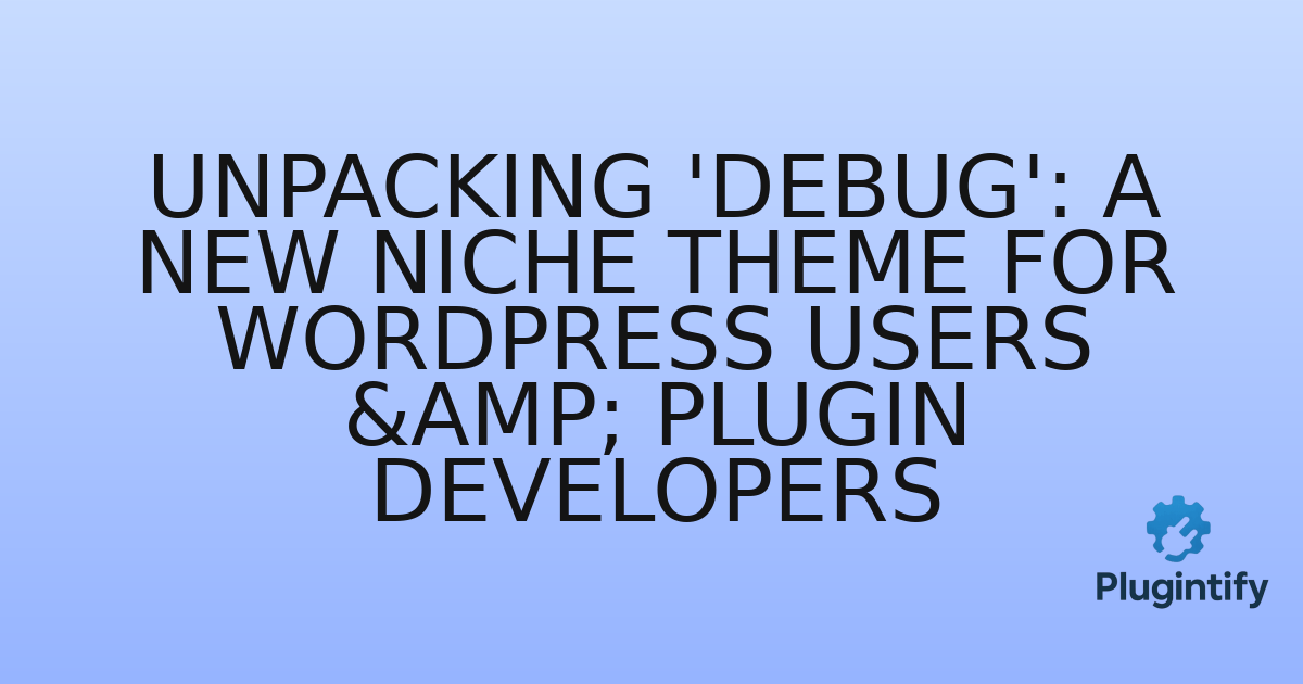 You are currently viewing Unpacking ‘Debug’: A New Niche Theme for WordPress Users & Plugin Developers