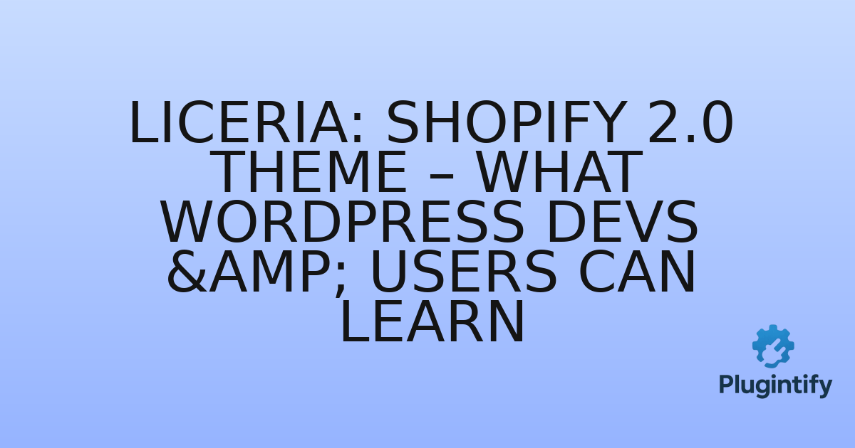 You are currently viewing Liceria: Shopify 2.0 Theme – What WordPress Devs & Users Can Learn