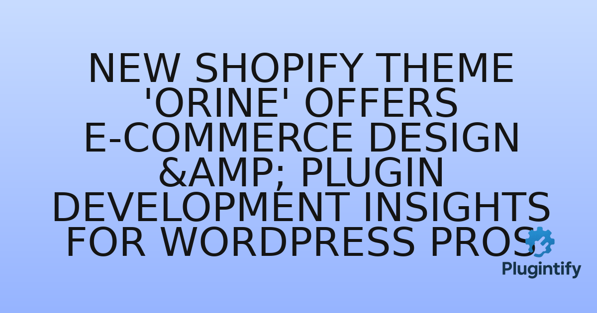You are currently viewing New Shopify Theme ‘Orine’ Offers E-commerce Design & Plugin Development Insights for WordPress Pros