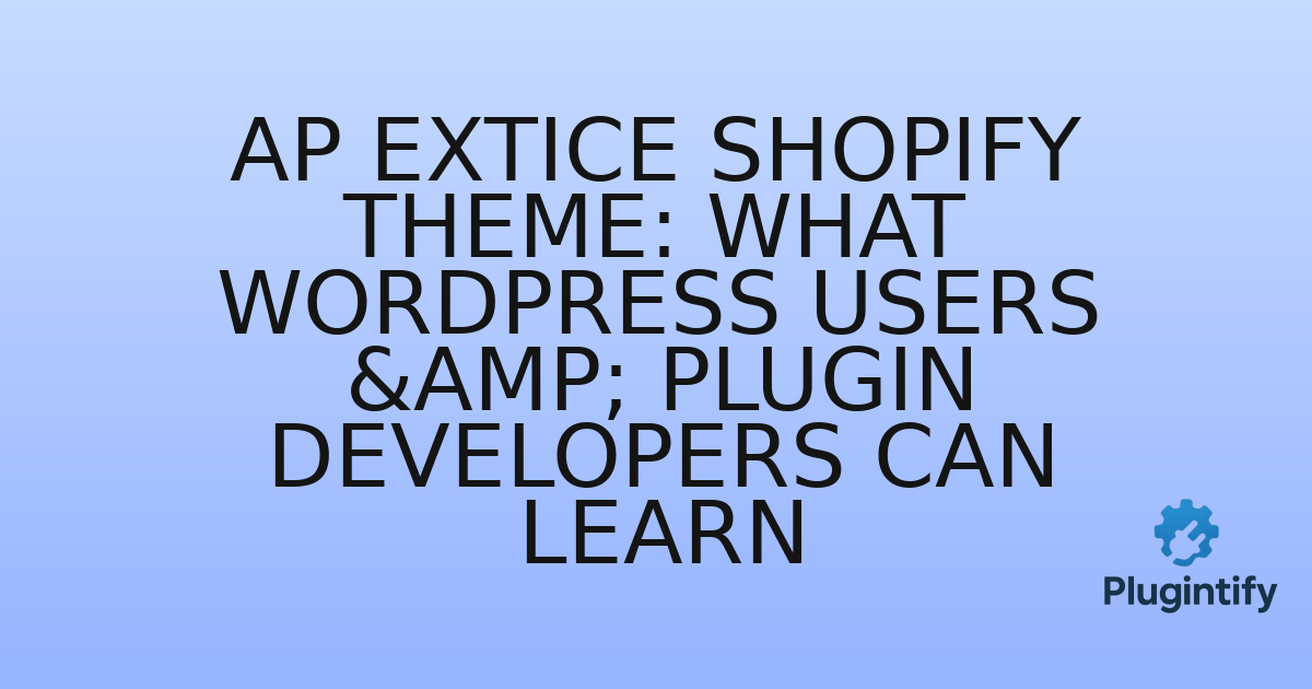You are currently viewing Ap Extice Shopify Theme: What WordPress Users & Plugin Developers Can Learn