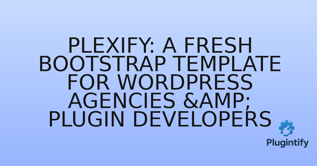 You are currently viewing Plexify: A Fresh Bootstrap Template for WordPress Agencies & Plugin Developers