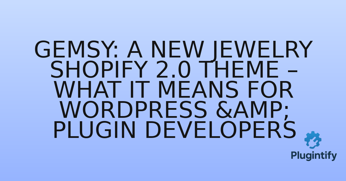 You are currently viewing Gemsy: A New Jewelry Shopify 2.0 Theme – What it Means for WordPress & Plugin Developers