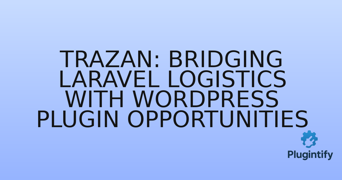 You are currently viewing Trazan: Bridging Laravel Logistics with WordPress Plugin Opportunities