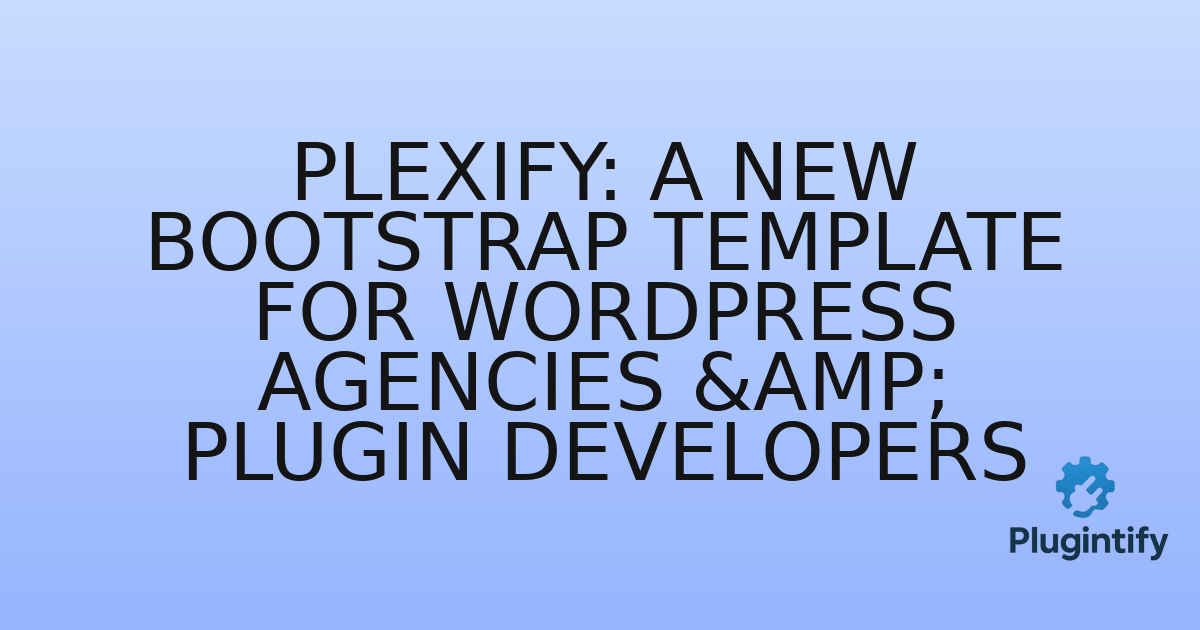 You are currently viewing Plexify: A New Bootstrap Template for WordPress Agencies & Plugin Developers