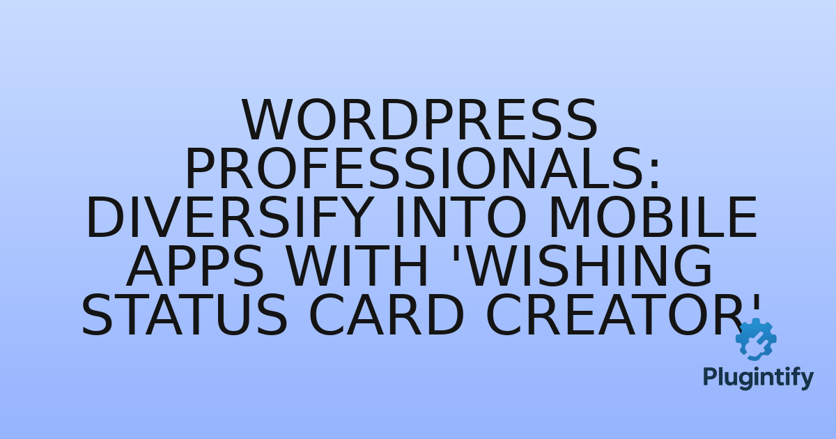 You are currently viewing WordPress Professionals: Diversify into Mobile Apps with ‘Wishing Status Card Creator’