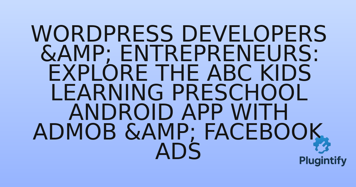 You are currently viewing WordPress Developers & Entrepreneurs: Explore the ABC Kids Learning Preschool Android App with AdMob & Facebook Ads