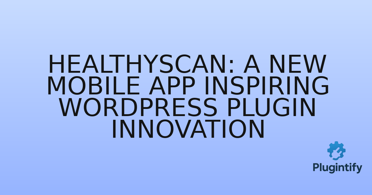 You are currently viewing HealthyScan: A New Mobile App Inspiring WordPress Plugin Innovation