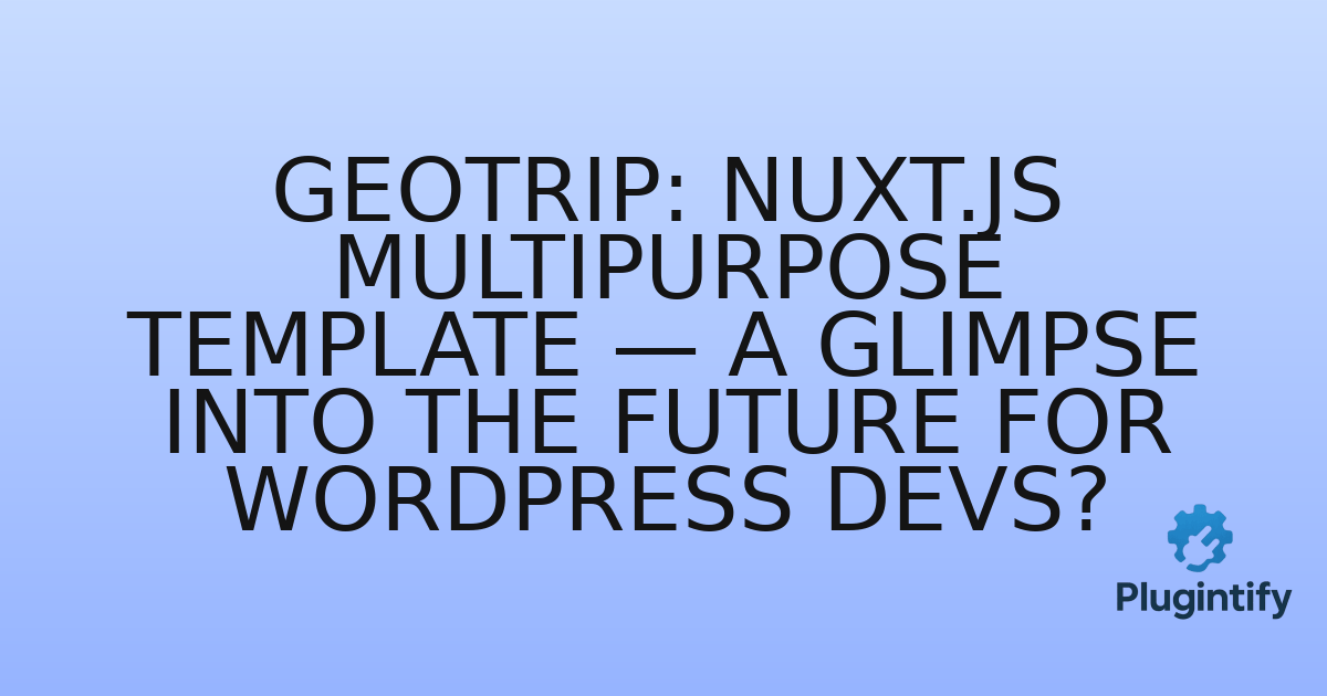You are currently viewing GeoTrip: Nuxt.js Multipurpose Template — A Glimpse into the Future for WordPress Devs?