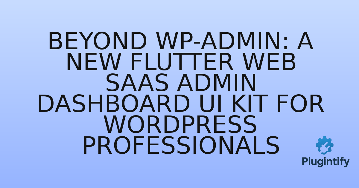 You are currently viewing Beyond WP-Admin: A New Flutter Web SaaS Admin Dashboard UI Kit for WordPress Professionals