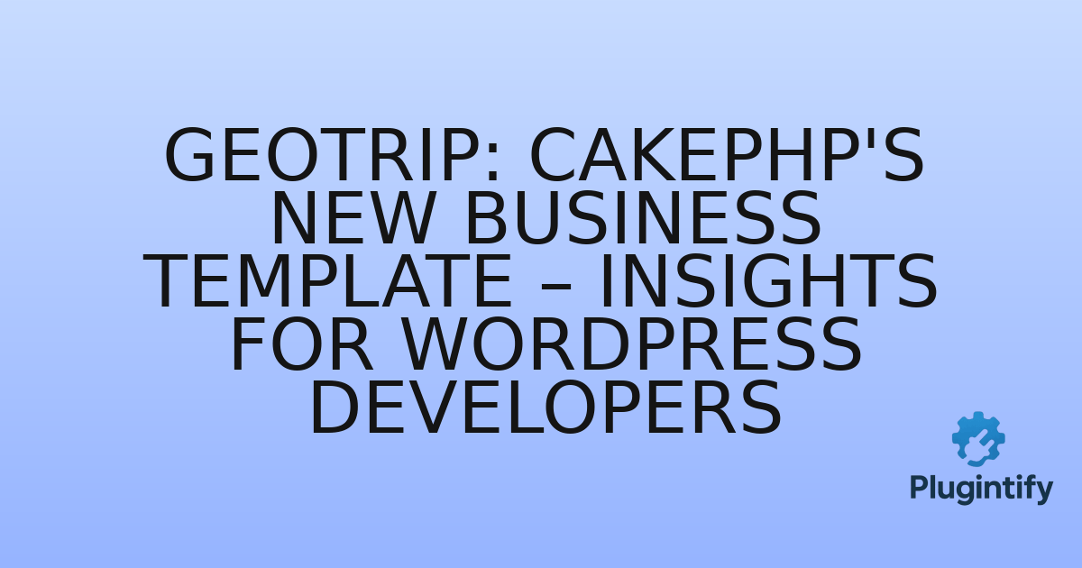 You are currently viewing GeoTrip: CakePHP’s New Business Template – Insights for WordPress Developers