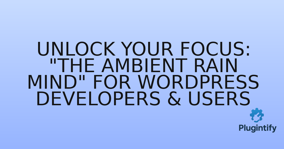 You are currently viewing Unlock Your Focus: “The Ambient Rain Mind” for WordPress Developers & Users
