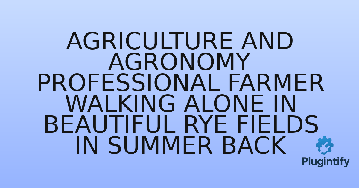 You are currently viewing Agriculture and Agronomy Professional Farmer Walking Alone in Beautiful Rye Fields in Summer Back