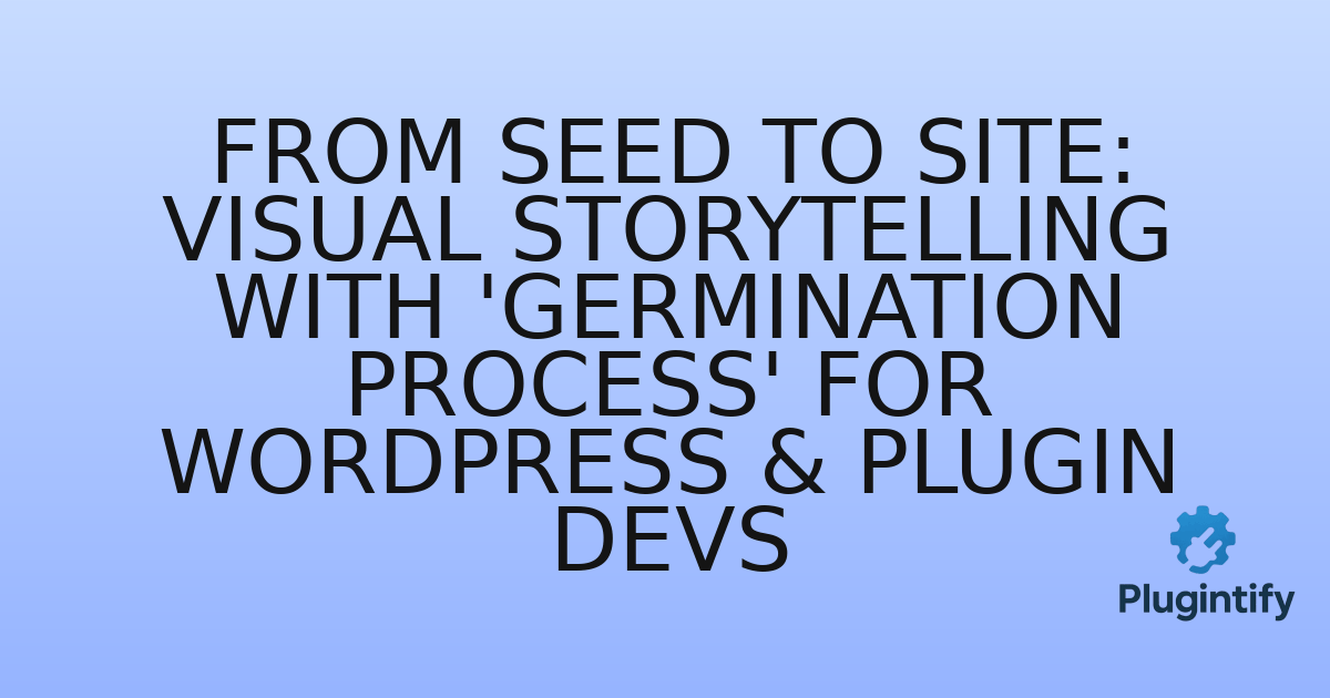 You are currently viewing From Seed to Site: Visual Storytelling with ‘Germination Process’ for WordPress & Plugin Devs