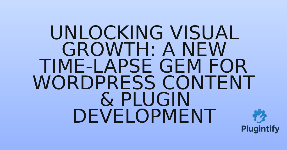 You are currently viewing Unlocking Visual Growth: A New Time-Lapse Gem for WordPress Content & Plugin Development