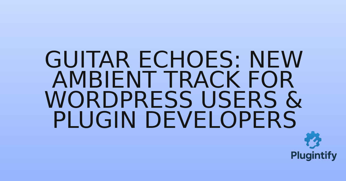 You are currently viewing Guitar Echoes: New Ambient Track for WordPress Users & Plugin Developers