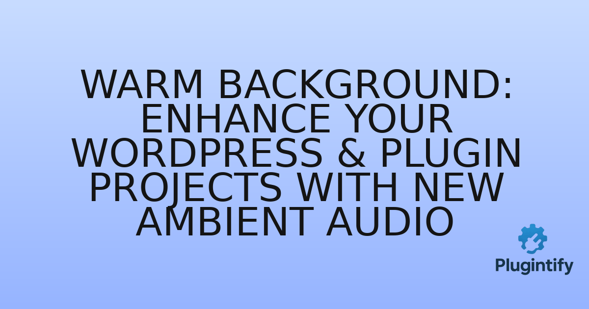 You are currently viewing Warm Background: Enhance Your WordPress & Plugin Projects with New Ambient Audio