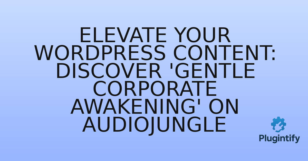You are currently viewing Elevate Your WordPress Content: Discover ‘Gentle Corporate Awakening’ on Audiojungle