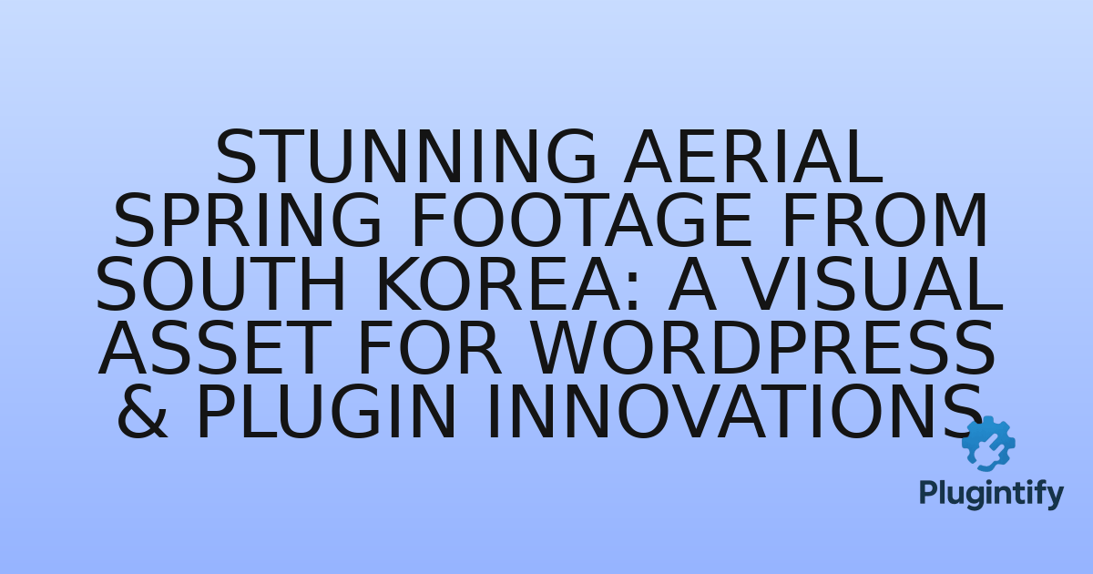 You are currently viewing Stunning Aerial Spring Footage from South Korea: A Visual Asset for WordPress & Plugin Innovations