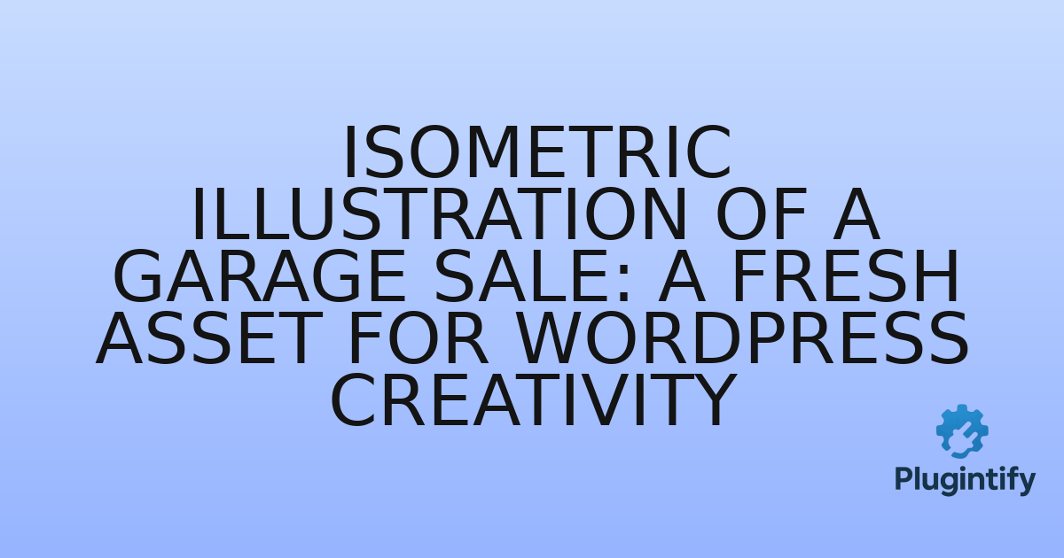 You are currently viewing Isometric Illustration of a Garage Sale: A Fresh Asset for WordPress Creativity