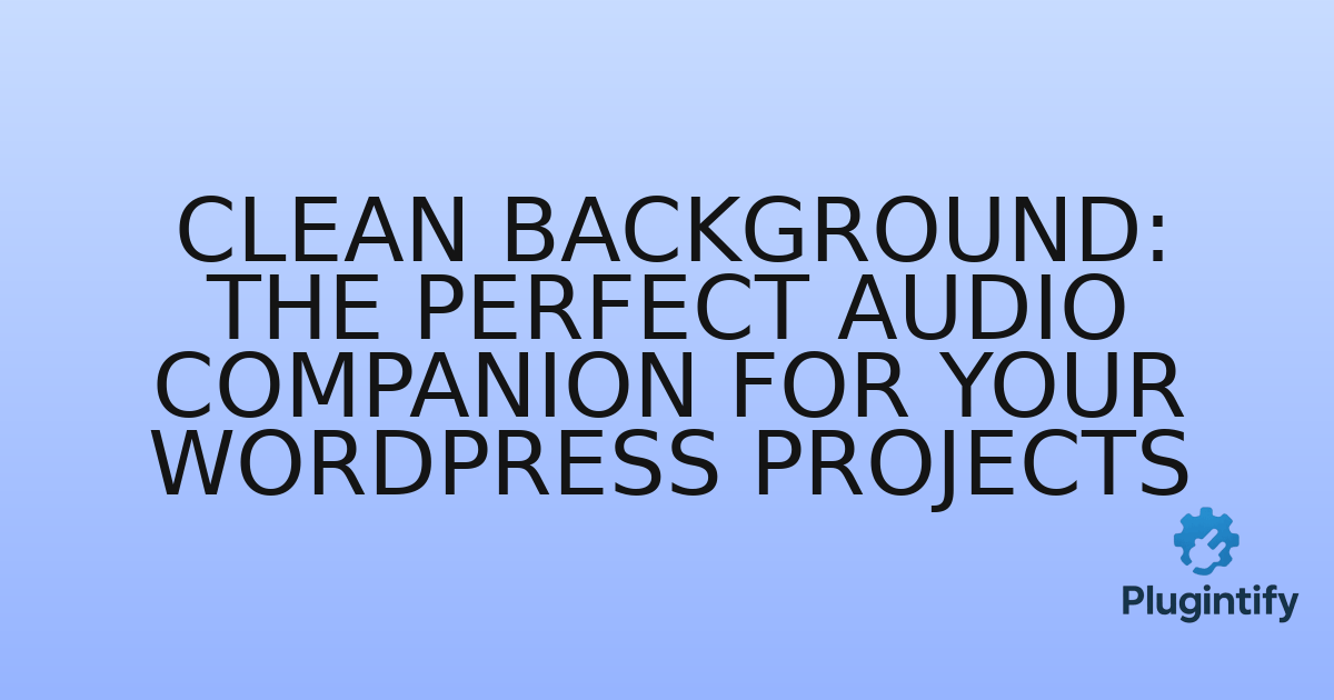 You are currently viewing Clean Background: The Perfect Audio Companion for Your WordPress Projects