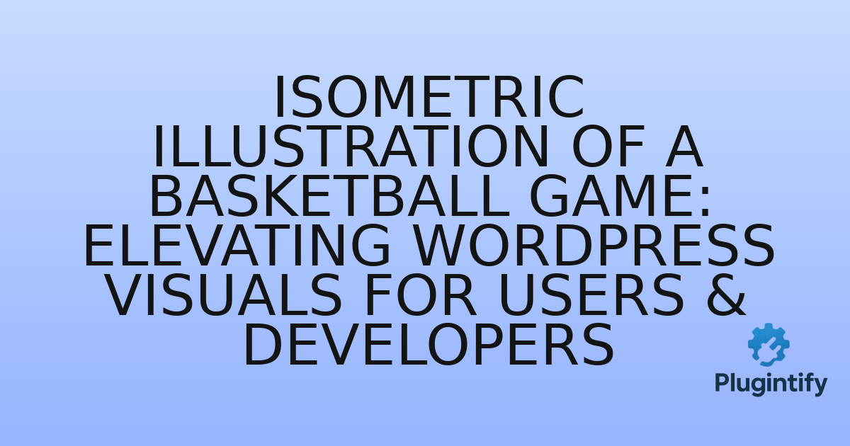 You are currently viewing Isometric Illustration of a Basketball Game: Elevating WordPress Visuals for Users & Developers