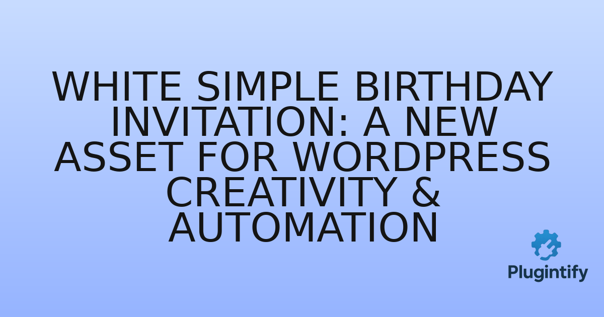 You are currently viewing White Simple Birthday Invitation: A New Asset for WordPress Creativity & Automation