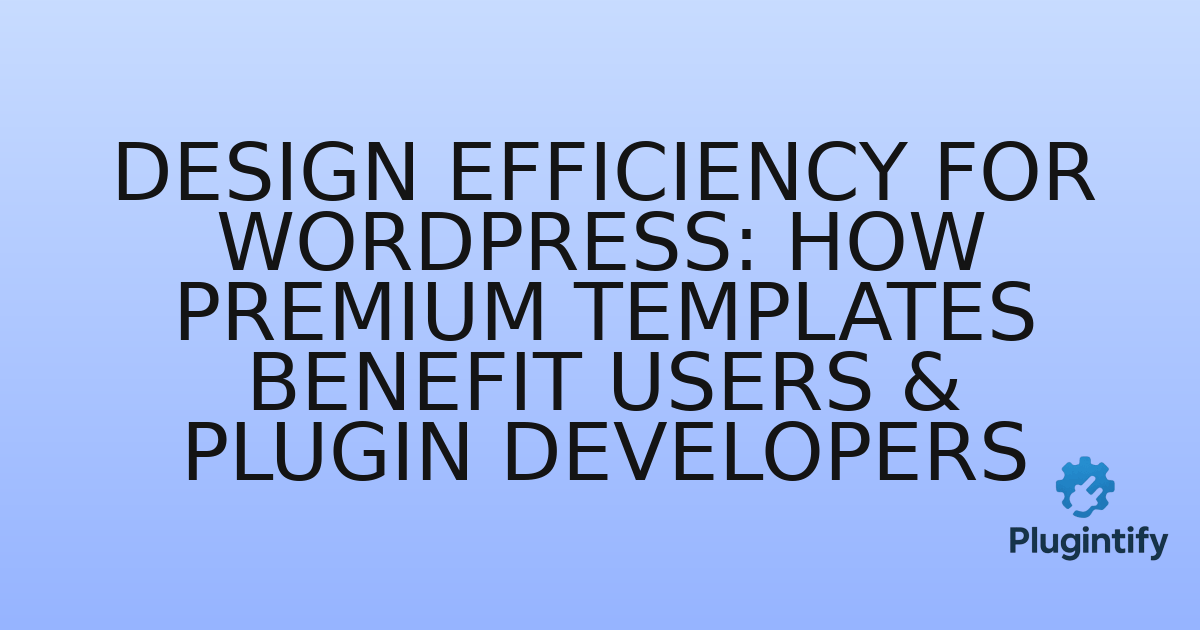 You are currently viewing Design Efficiency for WordPress: How Premium Templates Benefit Users & Plugin Developers