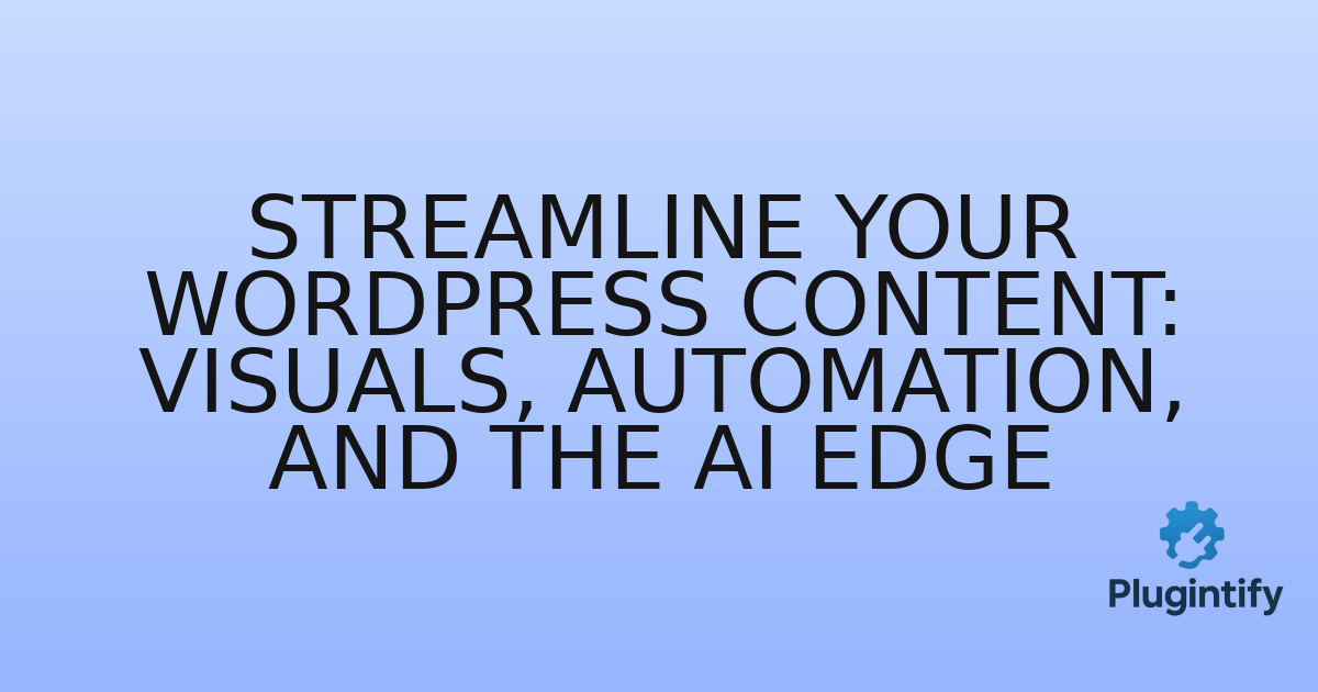 You are currently viewing Streamline Your WordPress Content: Visuals, Automation, and the AI Edge