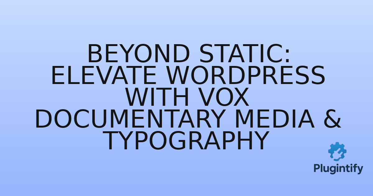 You are currently viewing Beyond Static: Elevate WordPress with Vox Documentary Media & Typography
