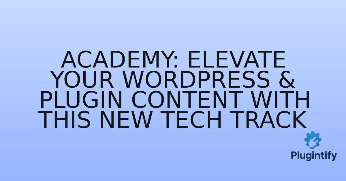 You are currently viewing Academy: Elevate Your WordPress & Plugin Content with This New Tech Track