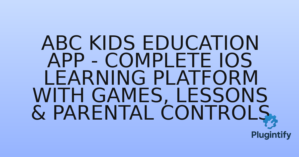 You are currently viewing ABC Kids Education App – Complete iOS Learning Platform with Games, Lessons & Parental Controls