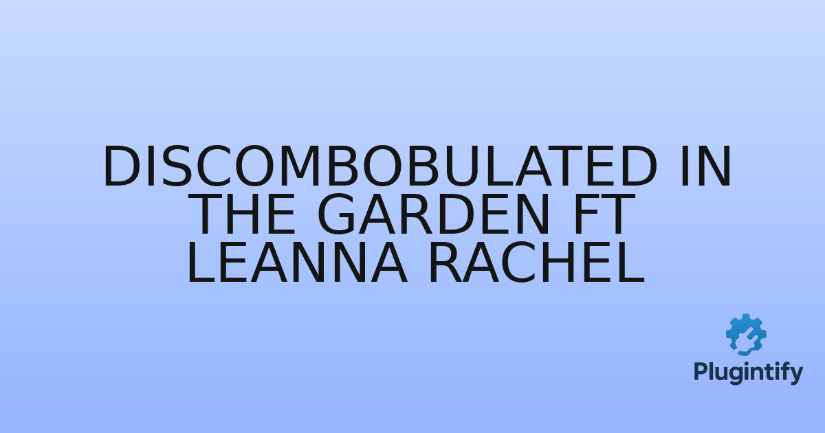 You are currently viewing Discombobulated In The Garden ft Leanna Rachel