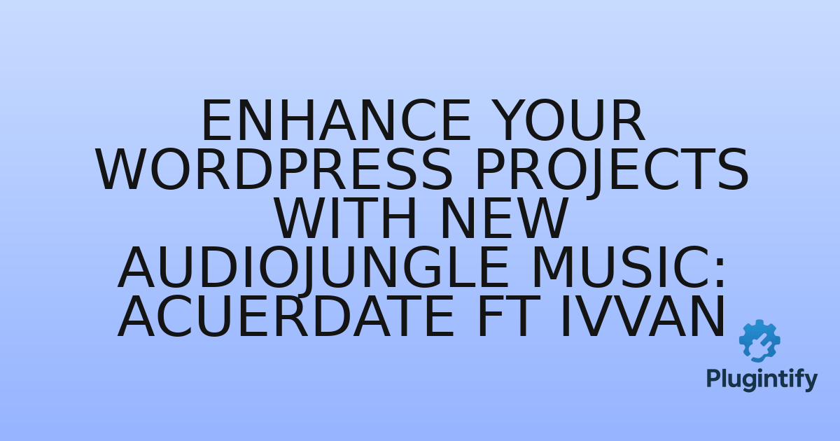 You are currently viewing Enhance Your WordPress Projects with New AudioJungle Music: Acuerdate ft Ivvan