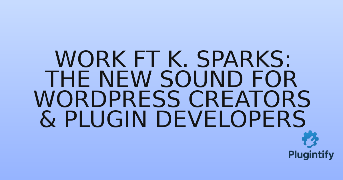 You are currently viewing Work ft K. Sparks: The New Sound for WordPress Creators & Plugin Developers