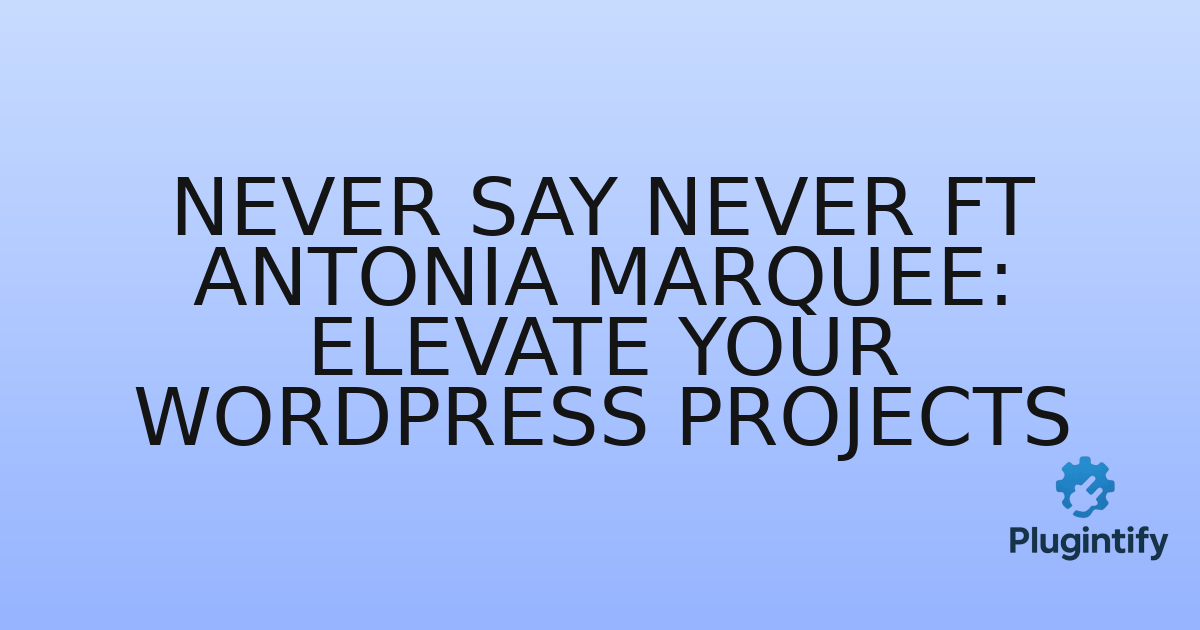 You are currently viewing Never Say Never ft Antonia Marquee: Elevate Your WordPress Projects