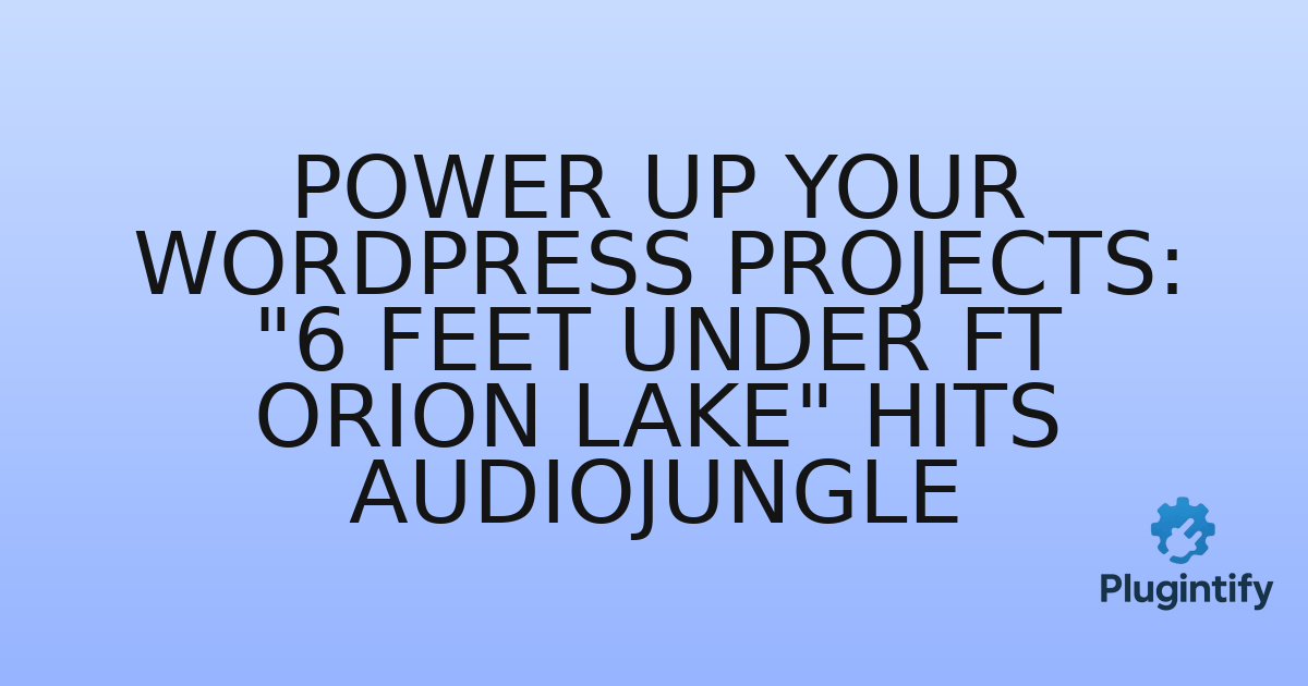 You are currently viewing Power Up Your WordPress Projects: “6 Feet Under ft Orion Lake” Hits Audiojungle
