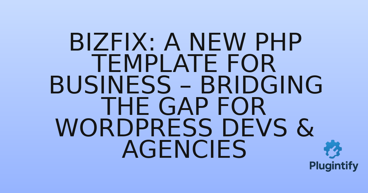 You are currently viewing Bizfix: A New PHP Template for Business – Bridging the Gap for WordPress Devs & Agencies