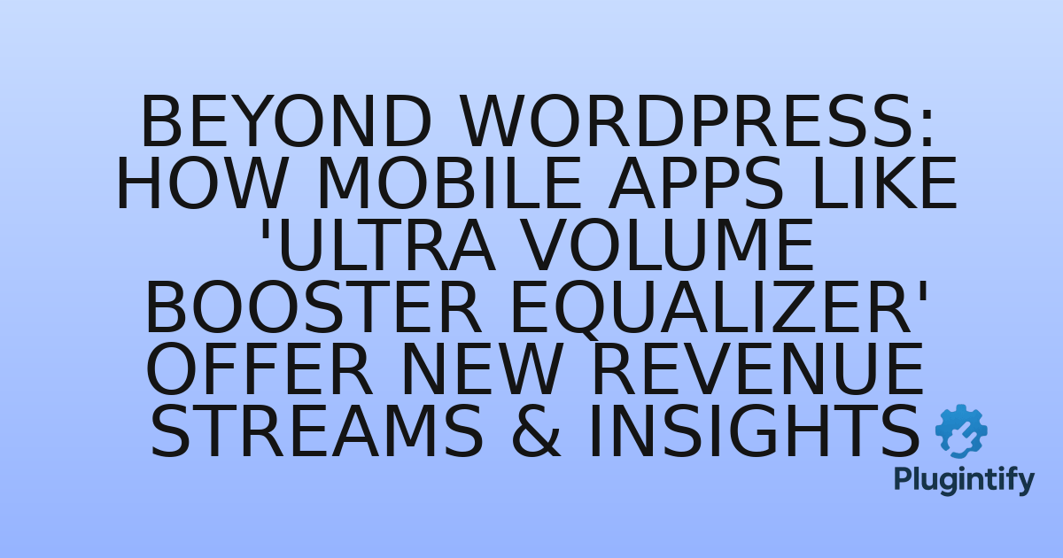 You are currently viewing Beyond WordPress: How Mobile Apps Like ‘Ultra Volume Booster Equalizer’ Offer New Revenue Streams & Insights
