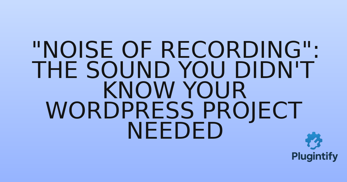 You are currently viewing “Noise of Recording”: The Sound You Didn’t Know Your WordPress Project Needed