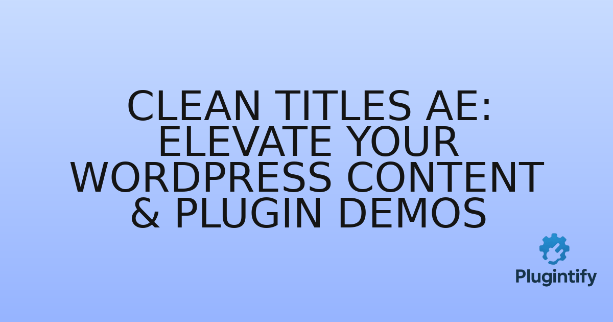 You are currently viewing Clean Titles AE: Elevate Your WordPress Content & Plugin Demos