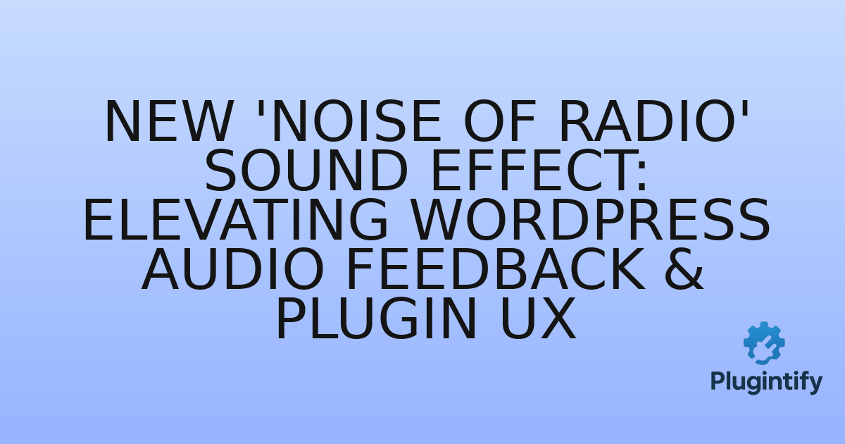 You are currently viewing New ‘Noise of Radio’ Sound Effect: Elevating WordPress Audio Feedback & Plugin UX