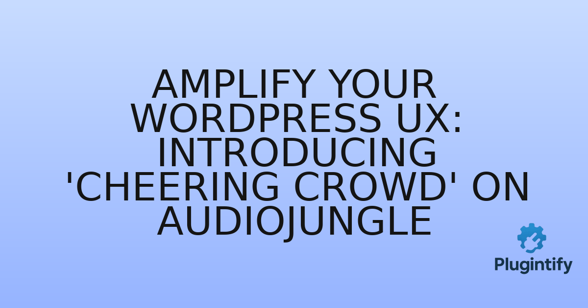 You are currently viewing Amplify Your WordPress UX: Introducing ‘Cheering Crowd’ on Audiojungle