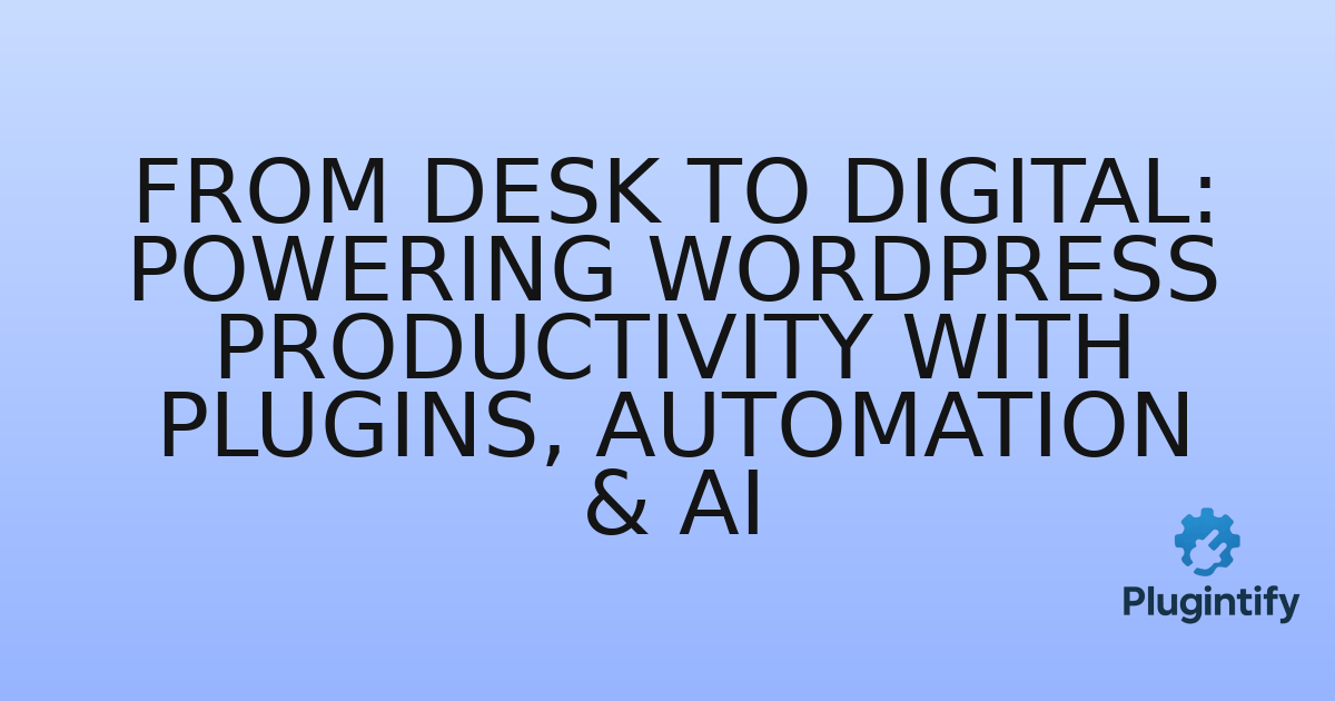 You are currently viewing From Desk to Digital: Powering WordPress Productivity with Plugins, Automation & AI