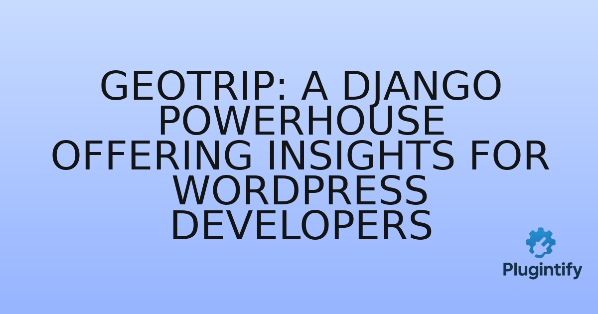 You are currently viewing GeoTrip: A Django Powerhouse Offering Insights for WordPress Developers