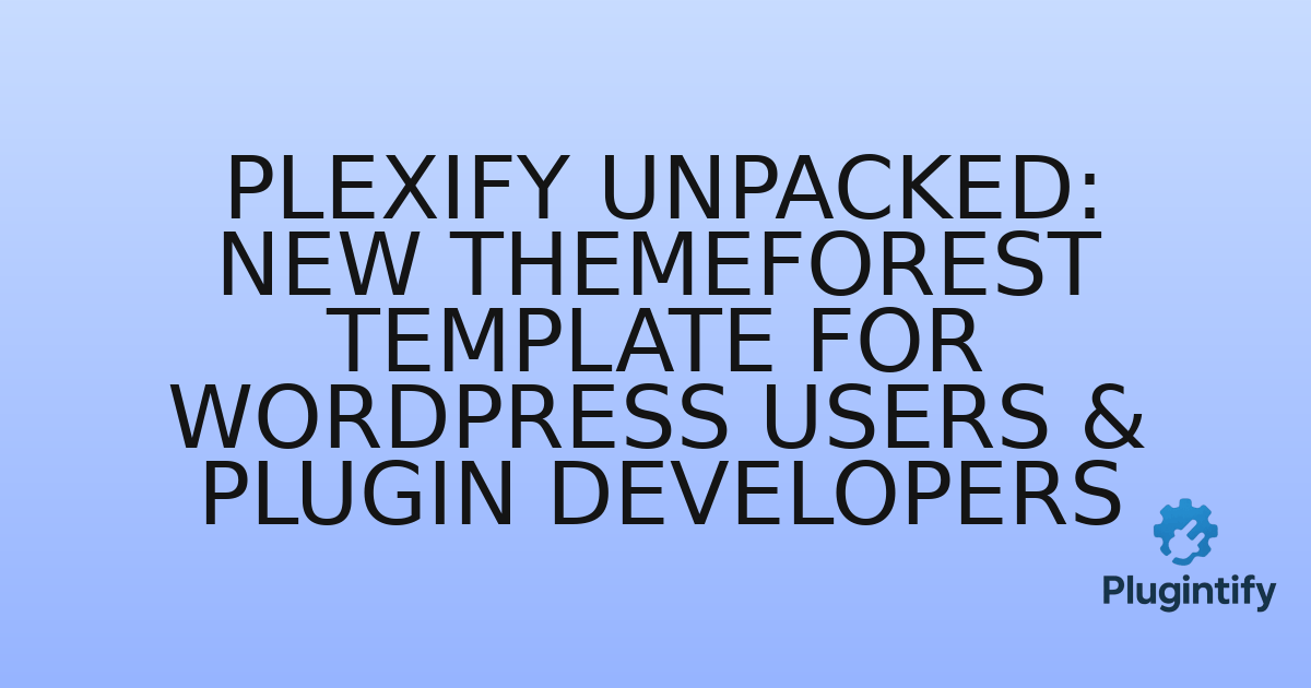 You are currently viewing Plexify Unpacked: New Themeforest Template for WordPress Users & Plugin Developers