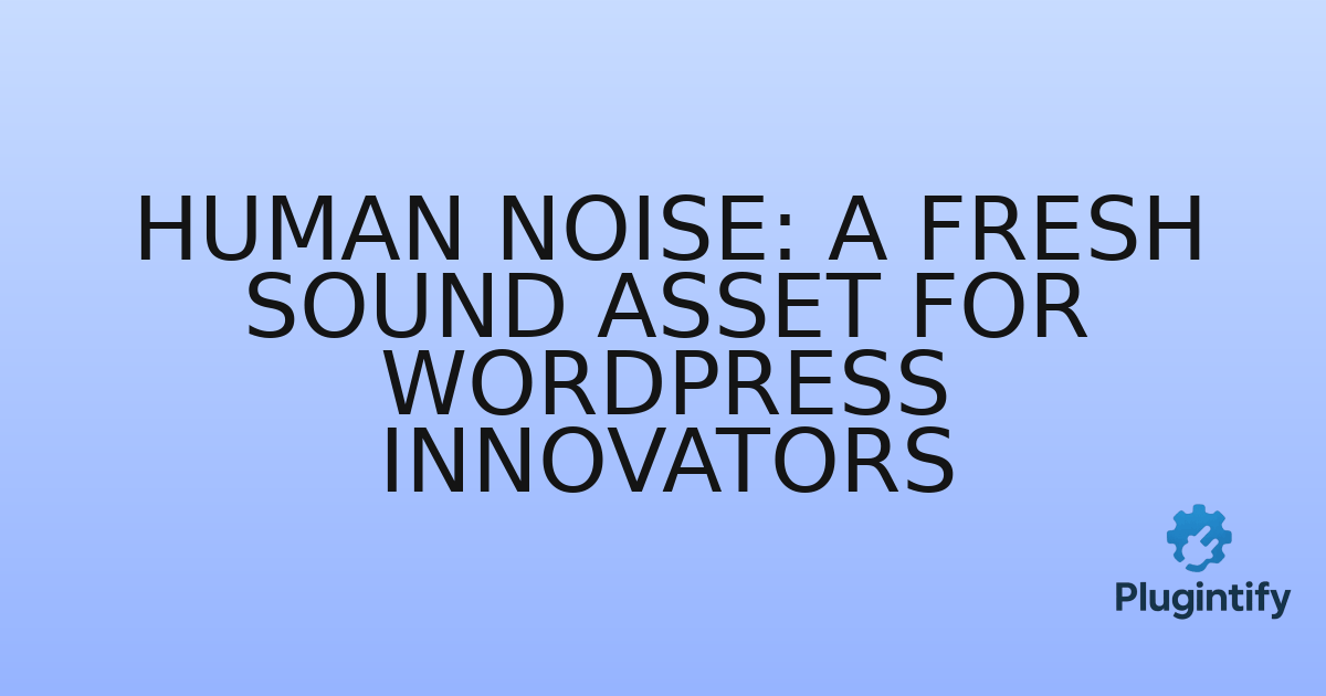 You are currently viewing Human Noise: A Fresh Sound Asset for WordPress Innovators