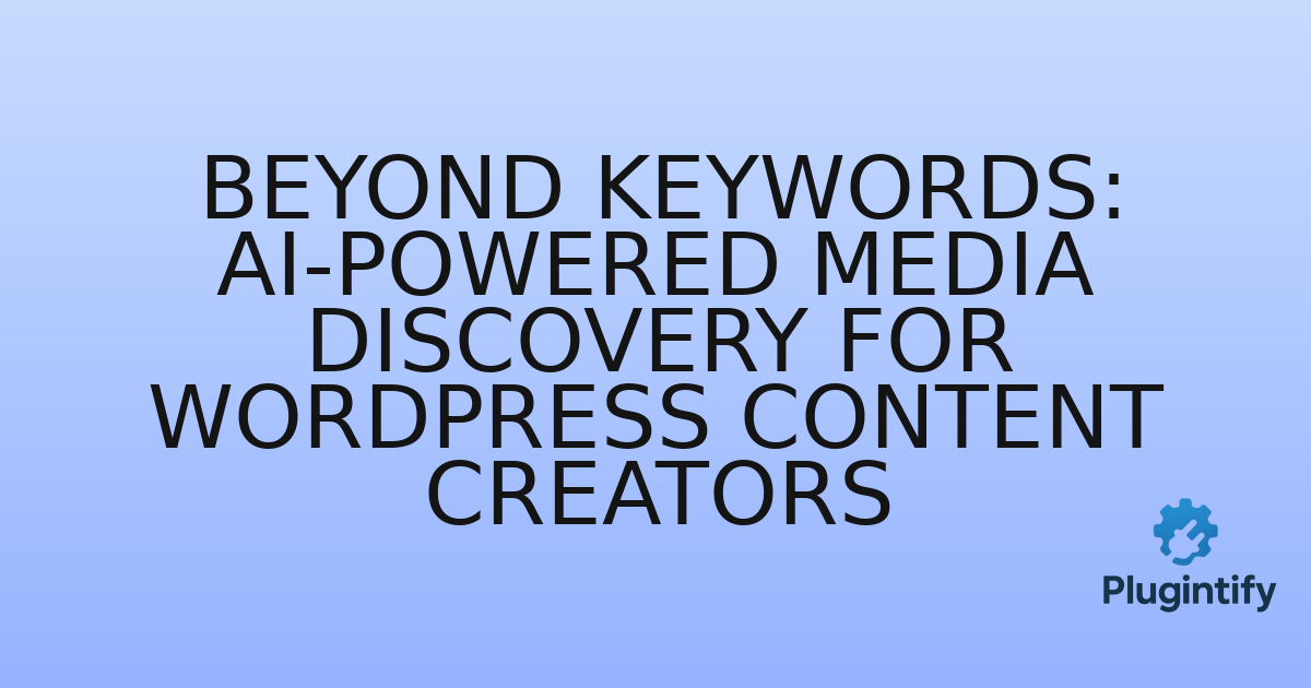 You are currently viewing Beyond Keywords: AI-Powered Media Discovery for WordPress Content Creators