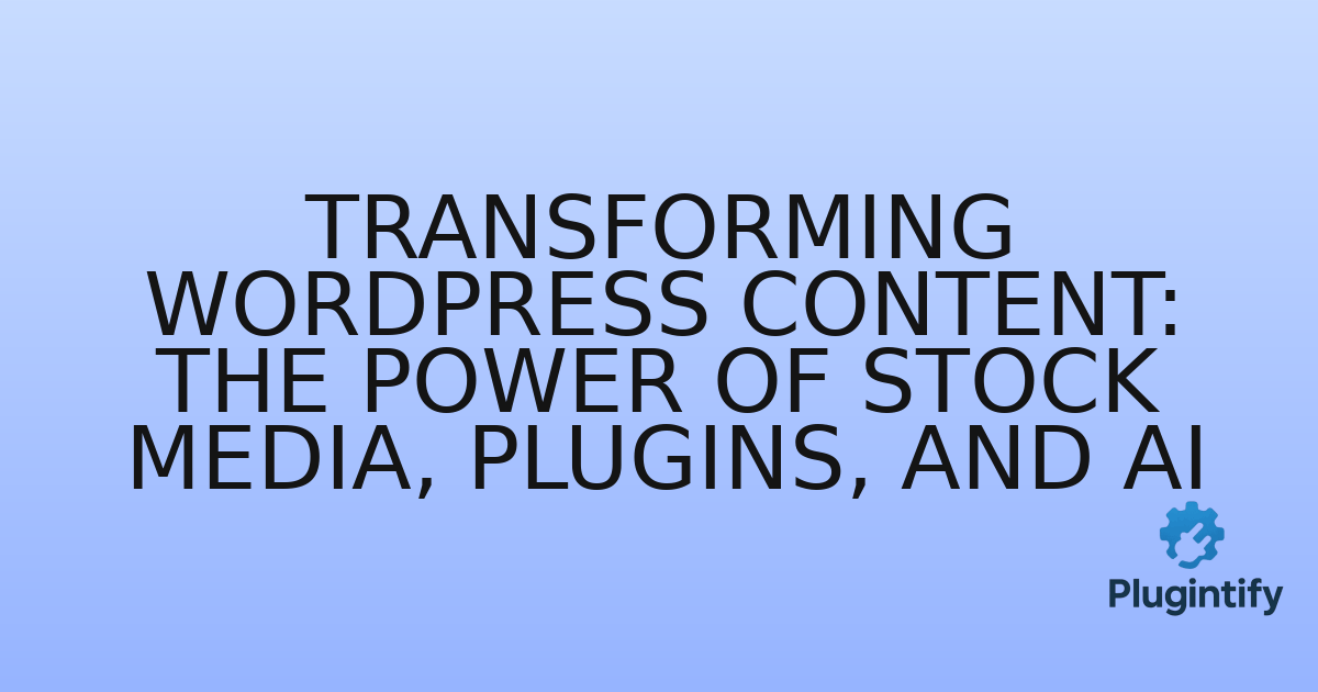 You are currently viewing Transforming WordPress Content: The Power of Stock Media, Plugins, and AI
