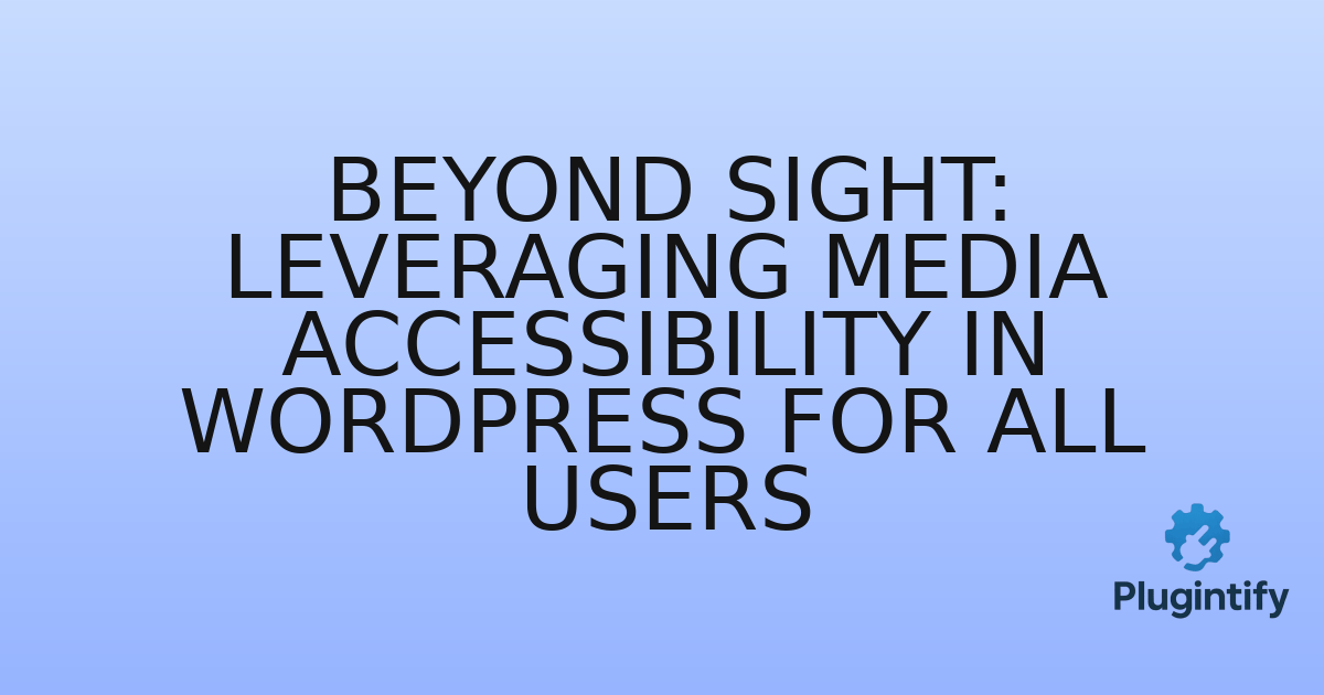 You are currently viewing Beyond Sight: Leveraging Media Accessibility in WordPress for All Users